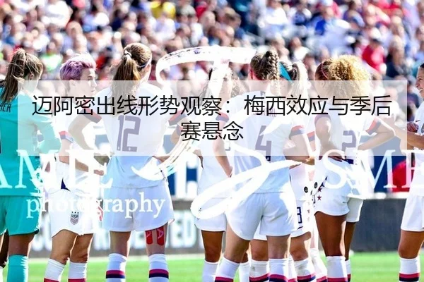 迈阿密出线形势观察：梅西效应与季后赛悬念